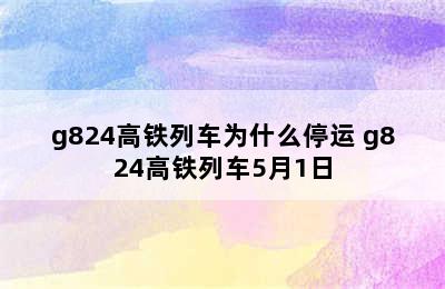 g824高铁列车为什么停运 g824高铁列车5月1日